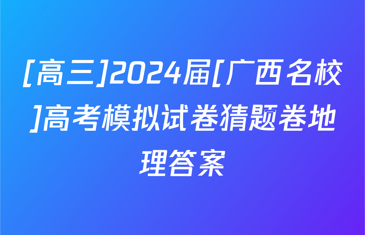 [高三]2024届[广西名校]高考模拟试卷猜题卷地理答案