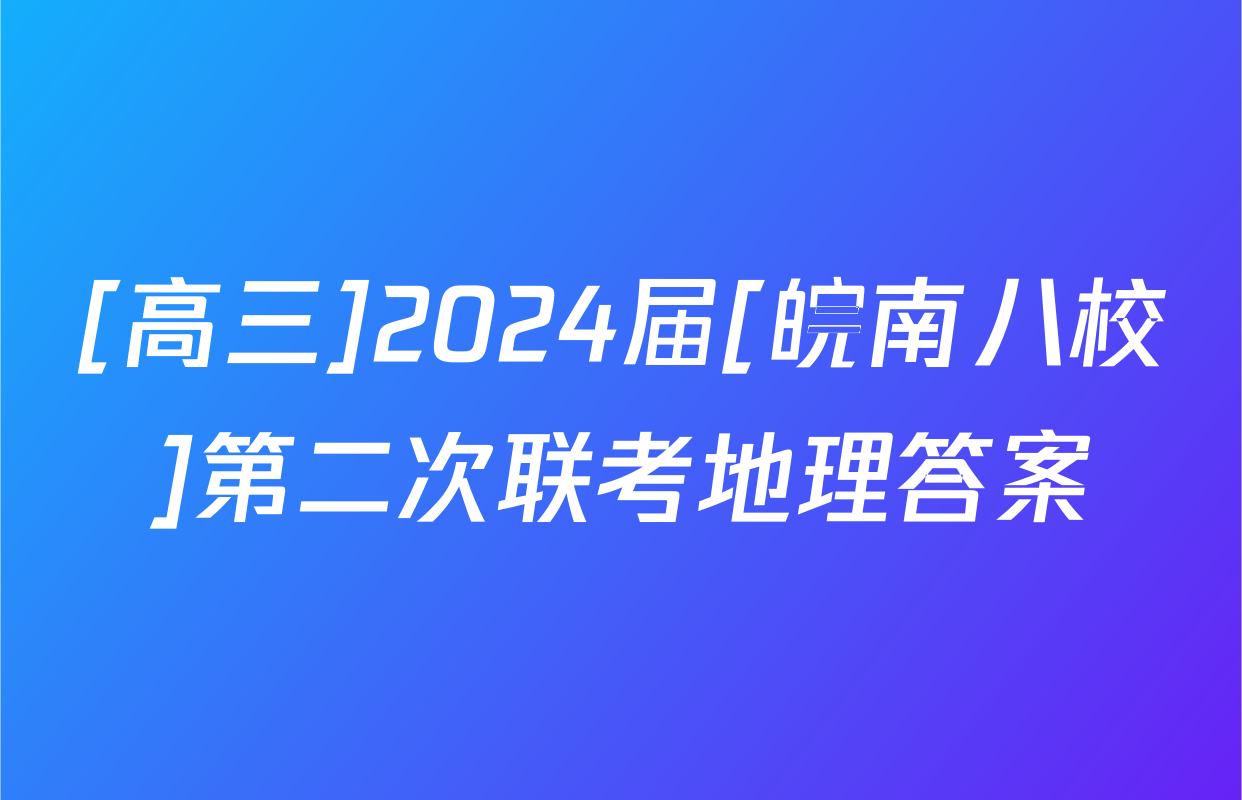[高三]2024届[皖南八校]第二次联考地理答案