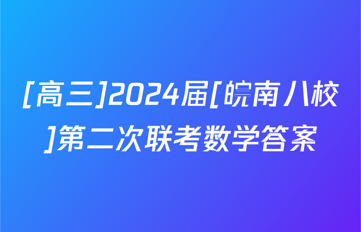 [高三]2024届[皖南八校]第二次联考数学答案