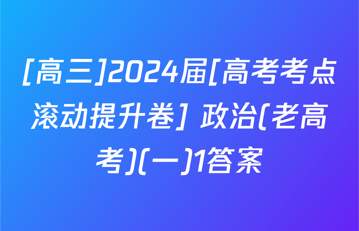 [高三]2024届[高考考点滚动提升卷] 政治(老高考)(一)1答案