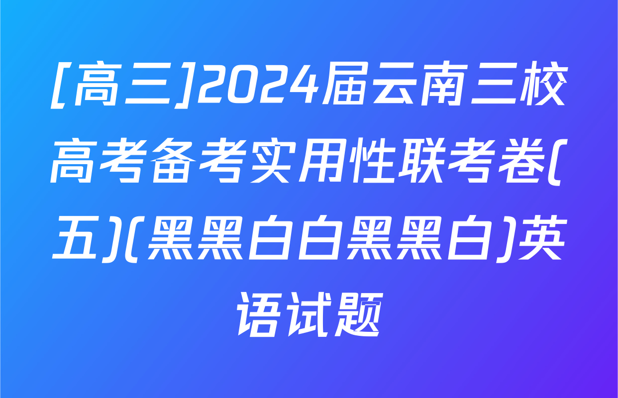 [高三]2024届云南三校高考备考实用性联考卷(五)(黑黑白白黑黑白)英语试题