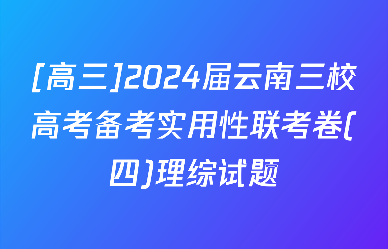 [高三]2024届云南三校高考备考实用性联考卷(四)理综试题
