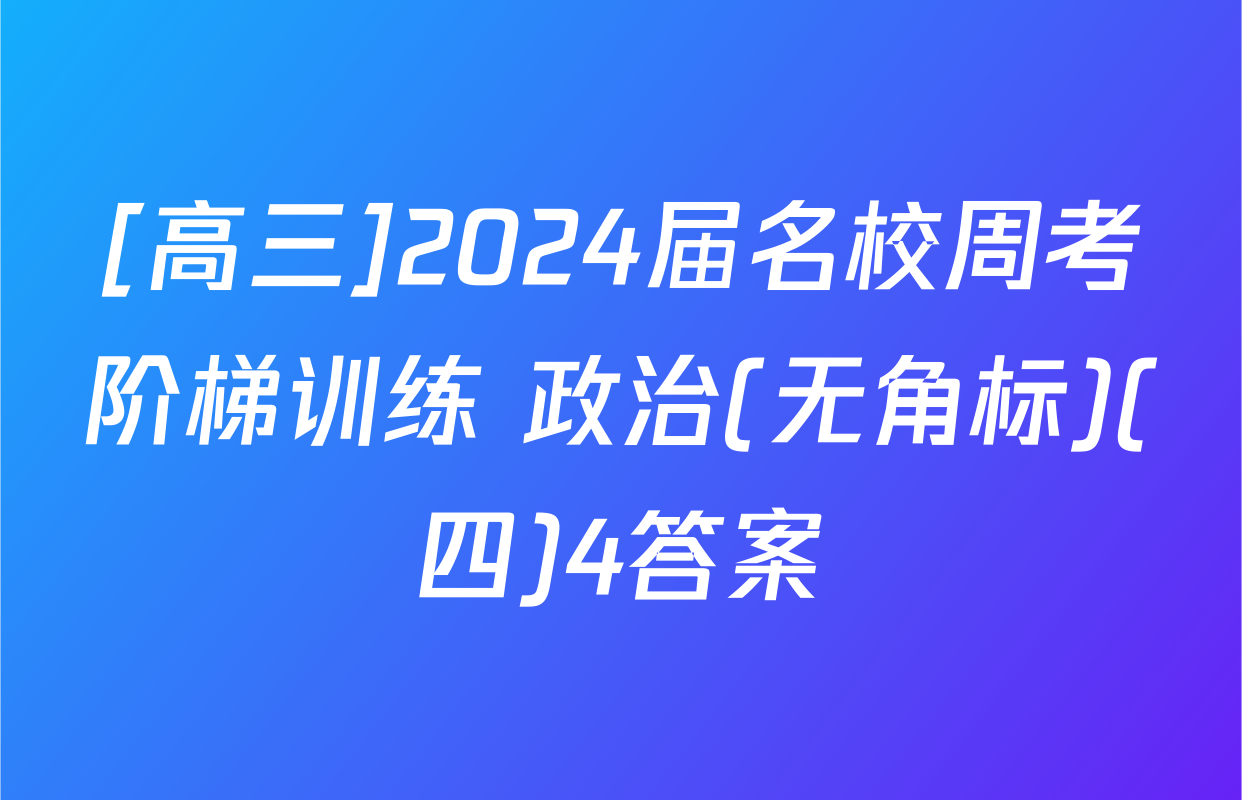 [高三]2024届名校周考阶梯训练 政治(无角标)(四)4答案