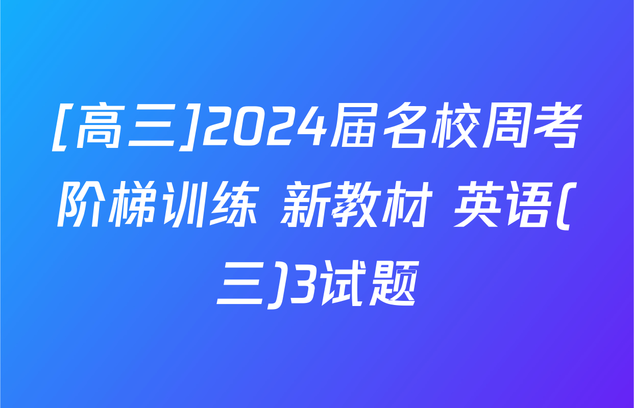 [高三]2024届名校周考阶梯训练 新教材 英语(三)3试题