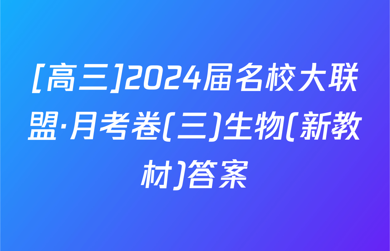 [高三]2024届名校大联盟·月考卷(三)生物(新教材)答案