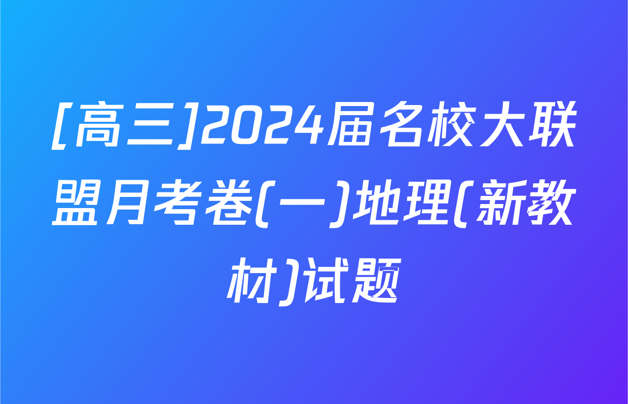 [高三]2024届名校大联盟月考卷(一)地理(新教材)试题