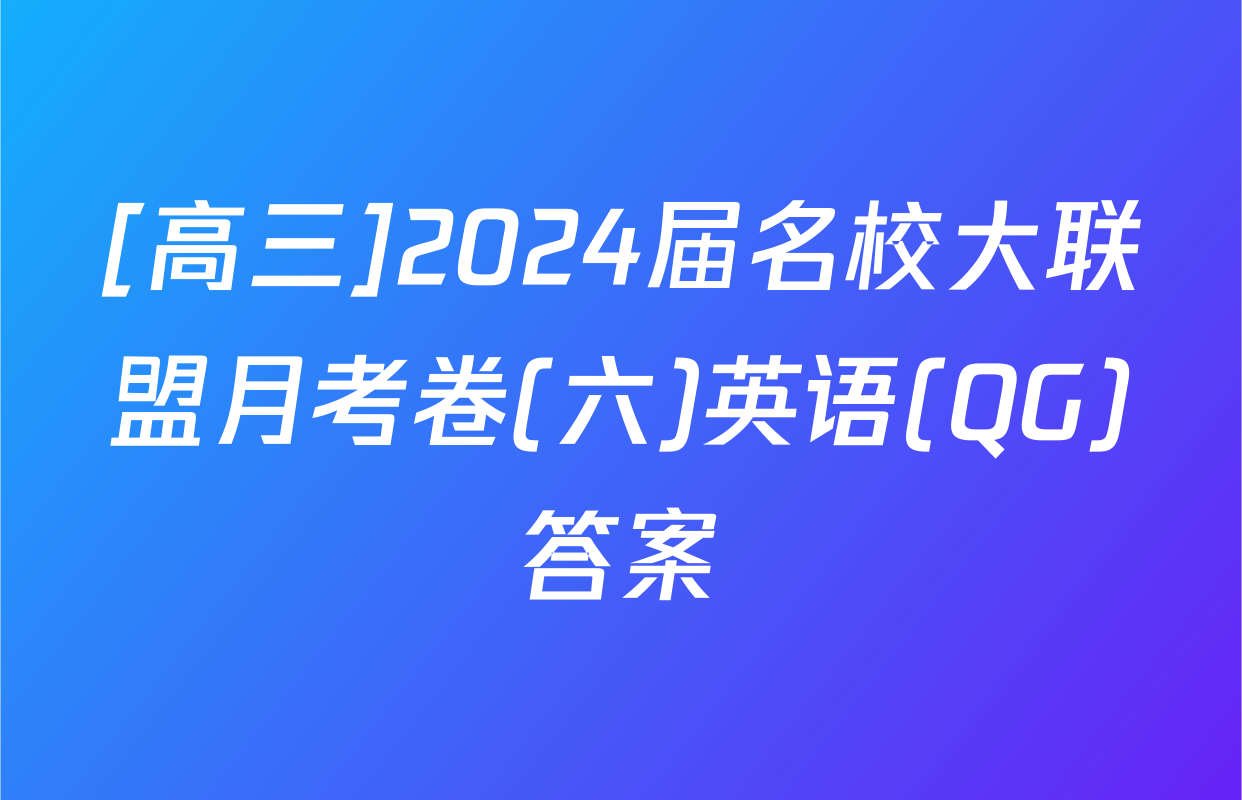 [高三]2024届名校大联盟月考卷(六)英语(QG)答案