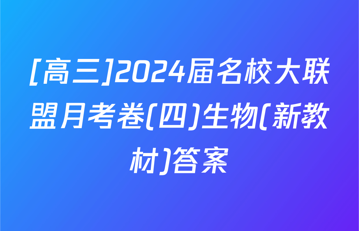 [高三]2024届名校大联盟月考卷(四)生物(新教材)答案