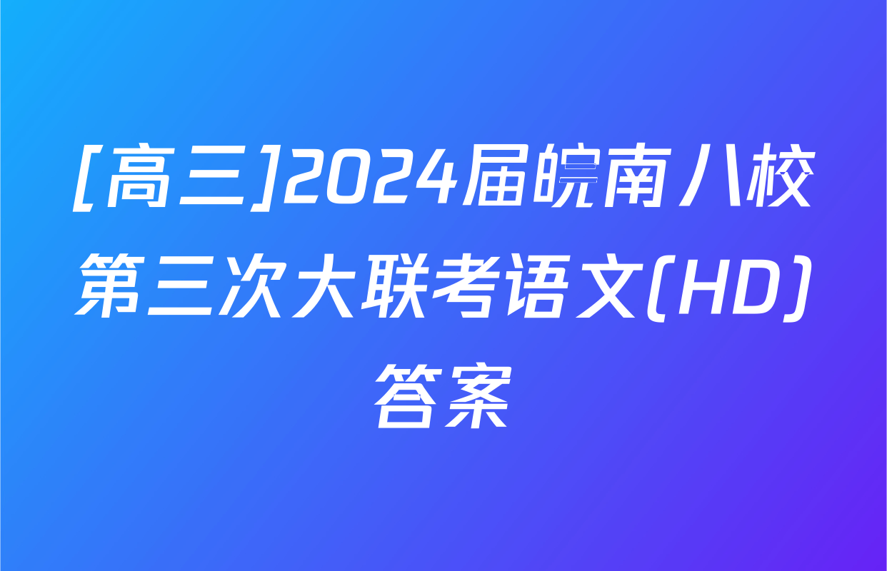 [高三]2024届皖南八校第三次大联考语文(HD)答案
