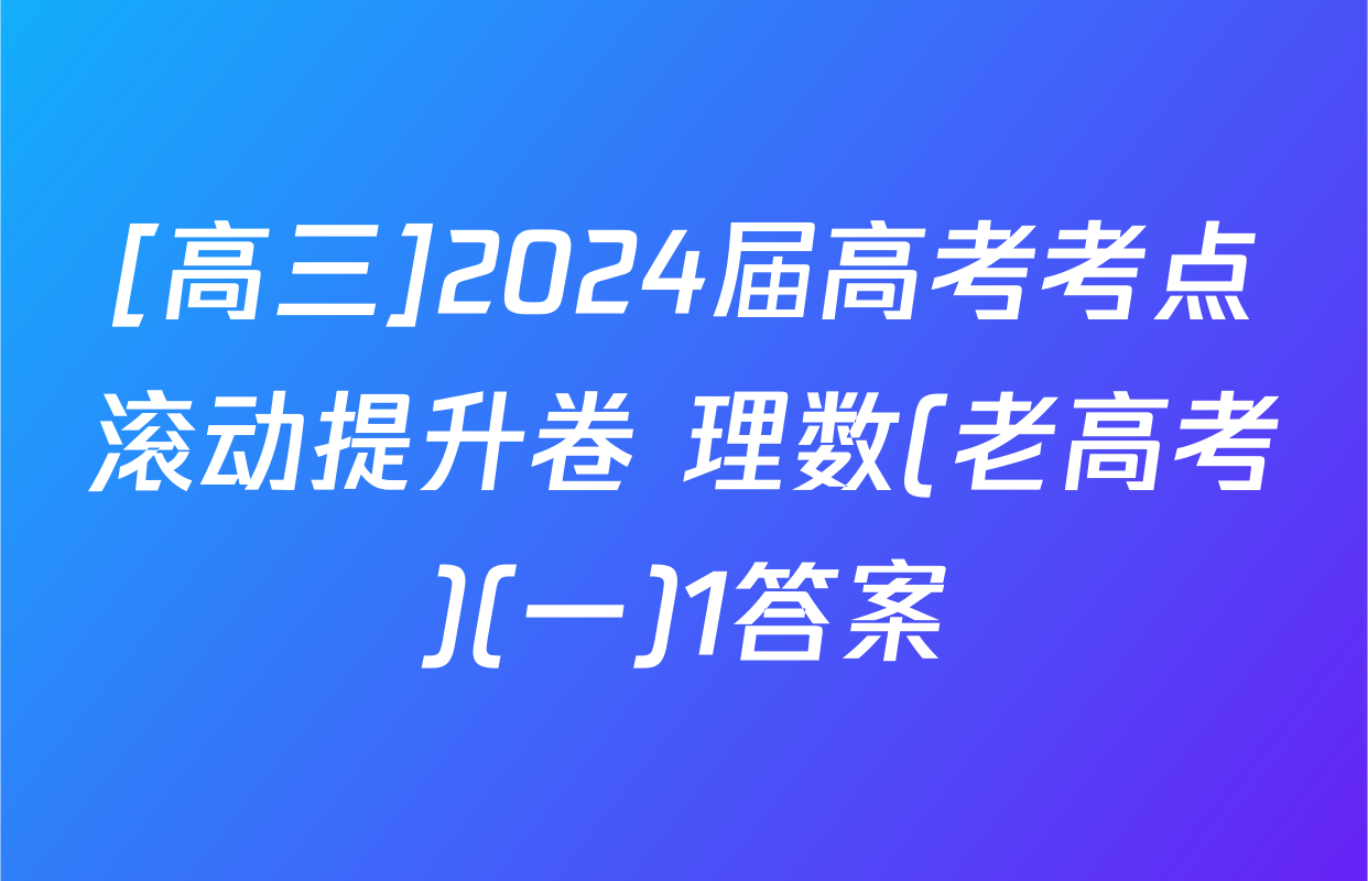 [高三]2024届高考考点滚动提升卷 理数(老高考)(一)1答案