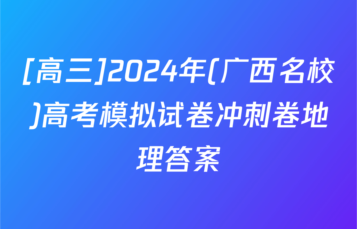 [高三]2024年(广西名校)高考模拟试卷冲刺卷地理答案
