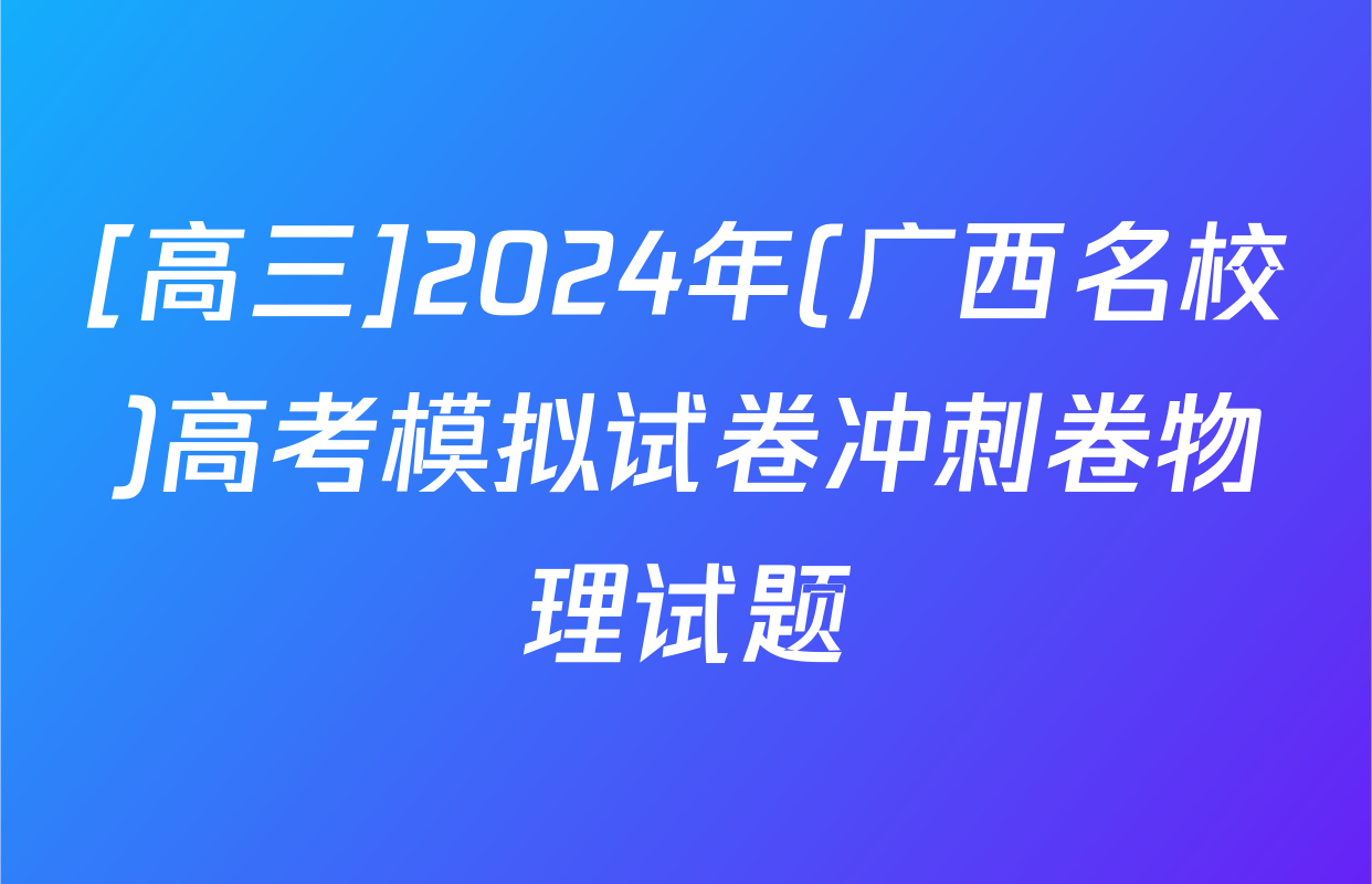 [高三]2024年(广西名校)高考模拟试卷冲刺卷物理试题
