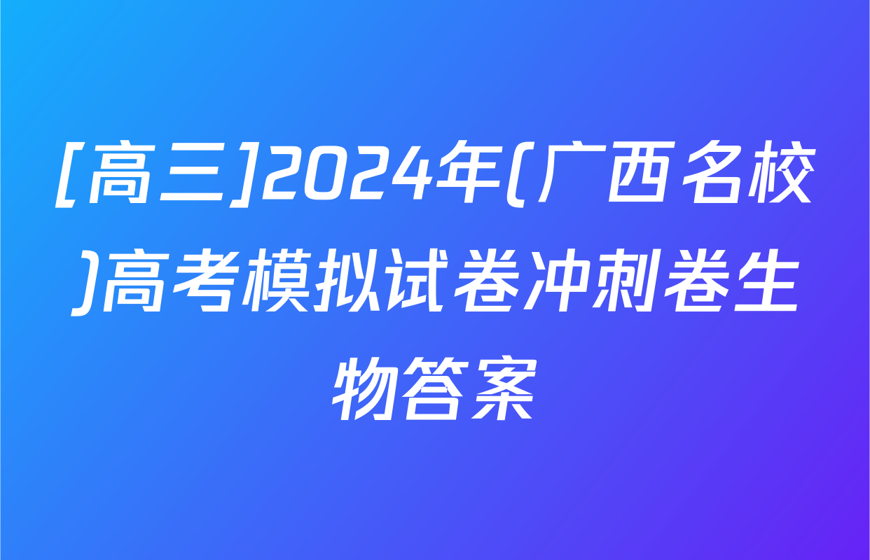 [高三]2024年(广西名校)高考模拟试卷冲刺卷生物答案