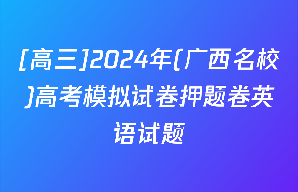 [高三]2024年(广西名校)高考模拟试卷押题卷英语试题