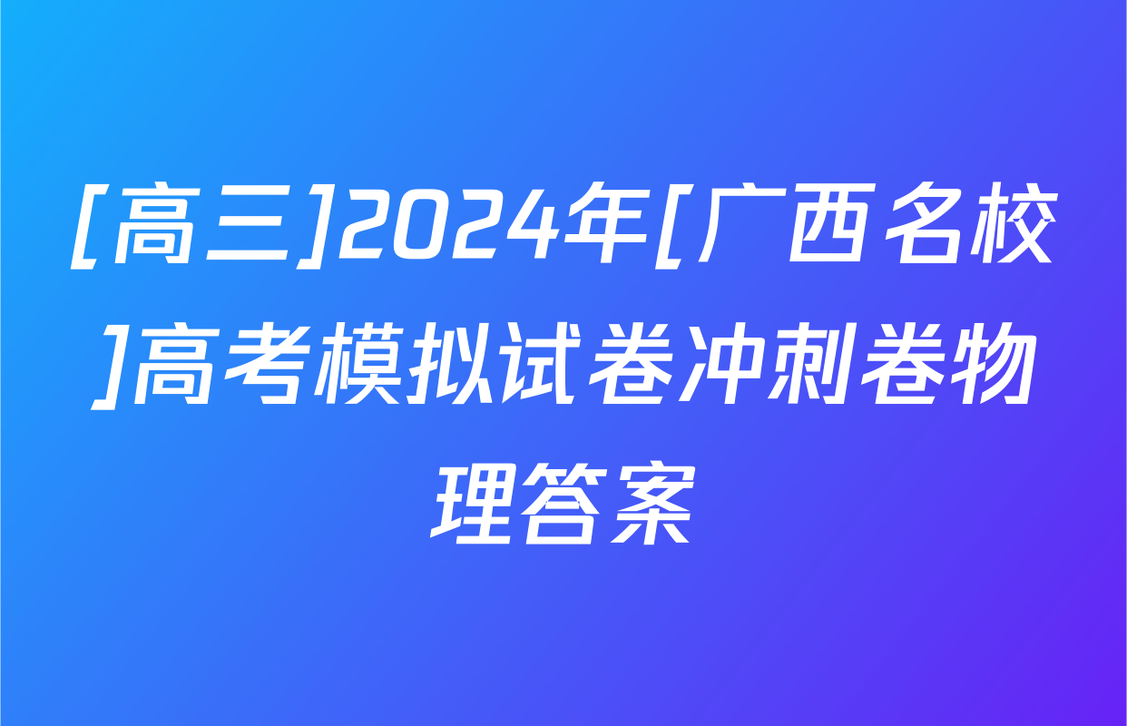 [高三]2024年[广西名校]高考模拟试卷冲刺卷物理答案