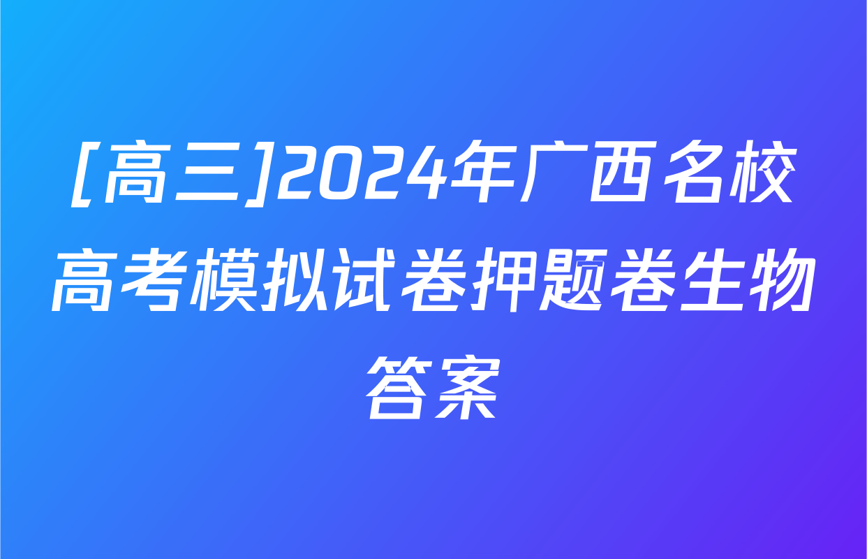 [高三]2024年广西名校高考模拟试卷押题卷生物答案