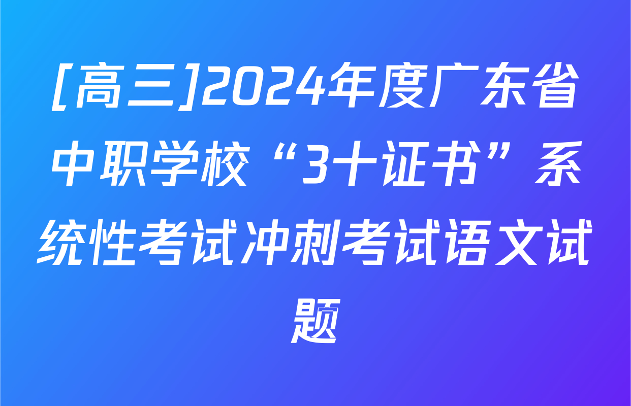 [高三]2024年度广东省中职学校“3十证书”系统性考试冲刺考试语文试题