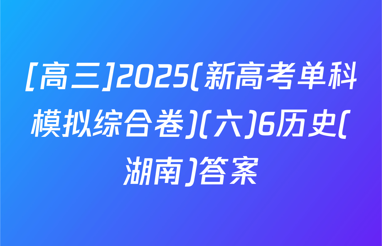 [高三]2025(新高考单科模拟综合卷)(六)6历史(湖南)答案