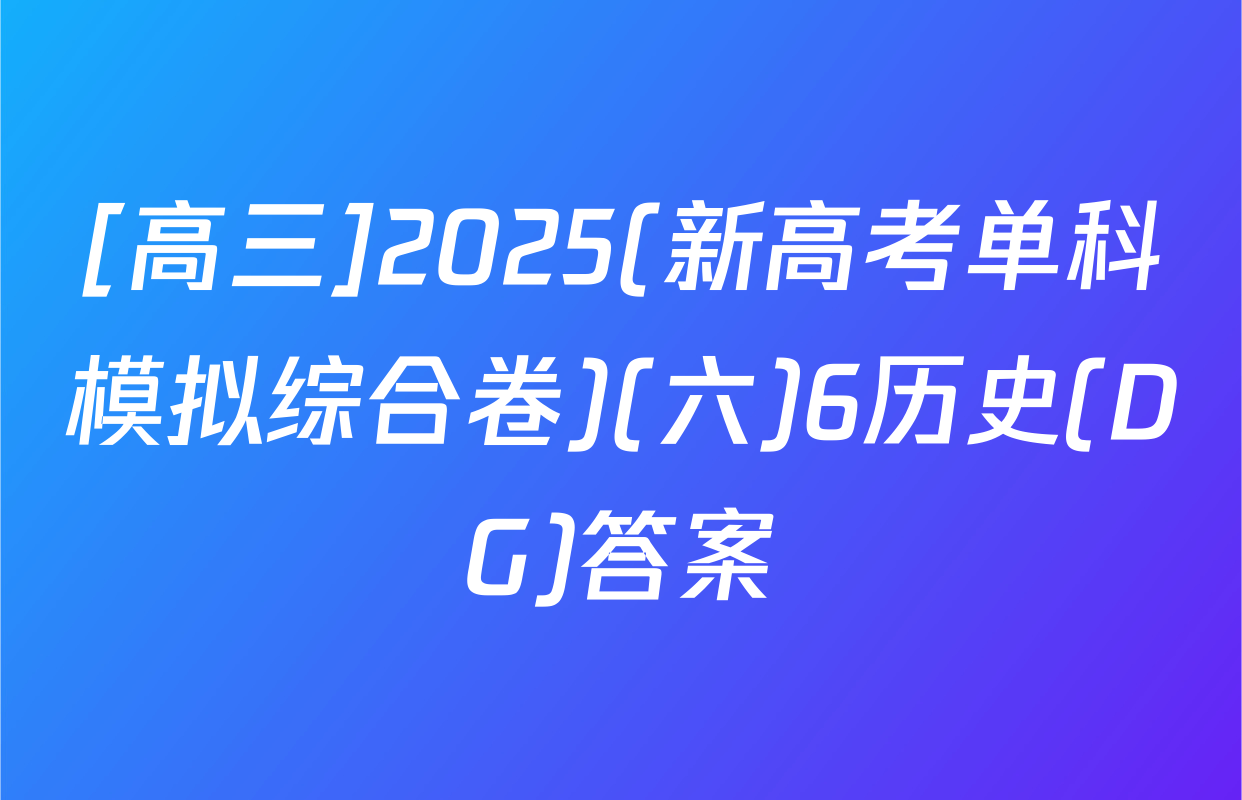 [高三]2025(新高考单科模拟综合卷)(六)6历史(DG)答案