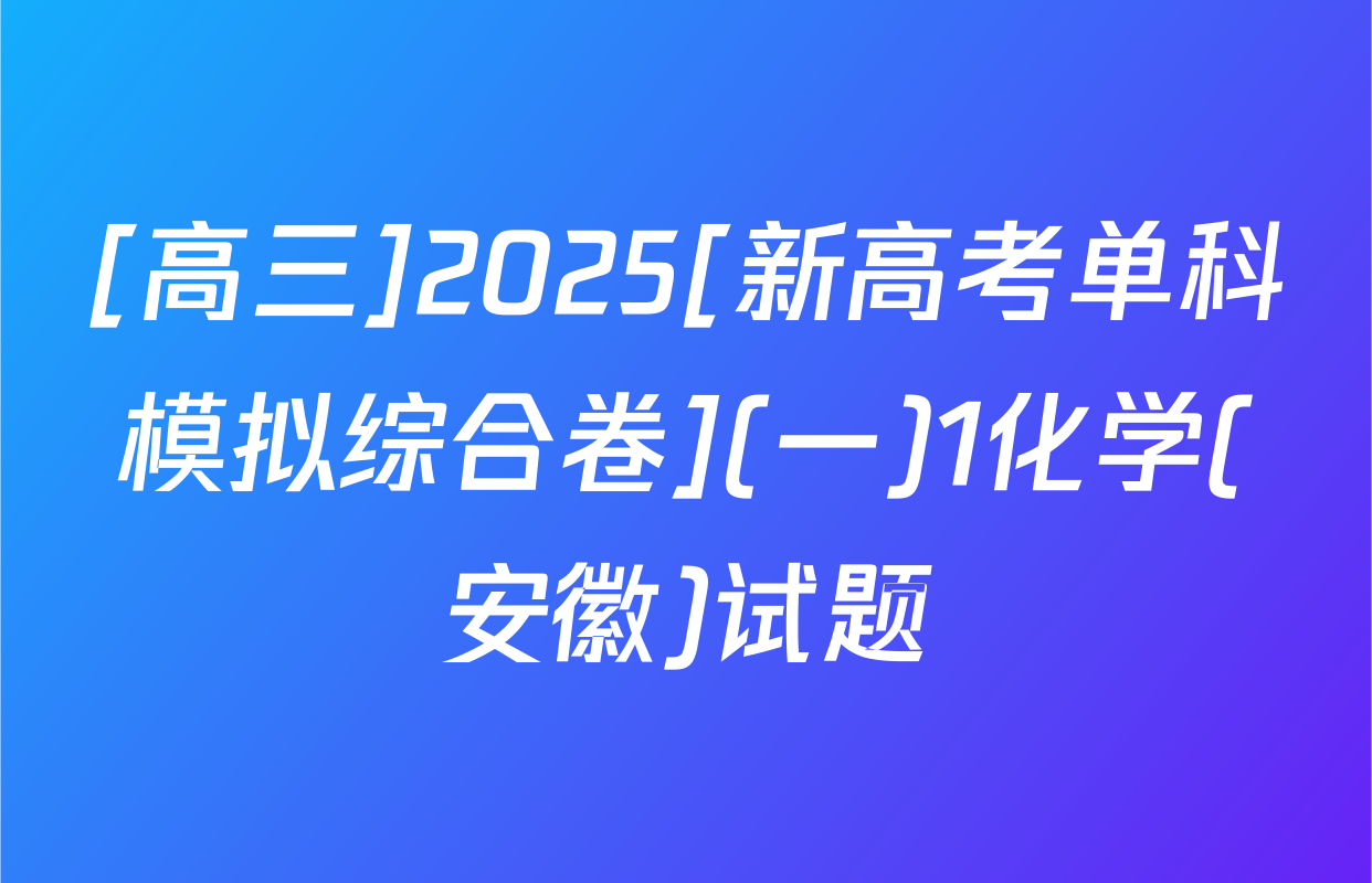 [高三]2025[新高考单科模拟综合卷](一)1化学(安徽)试题