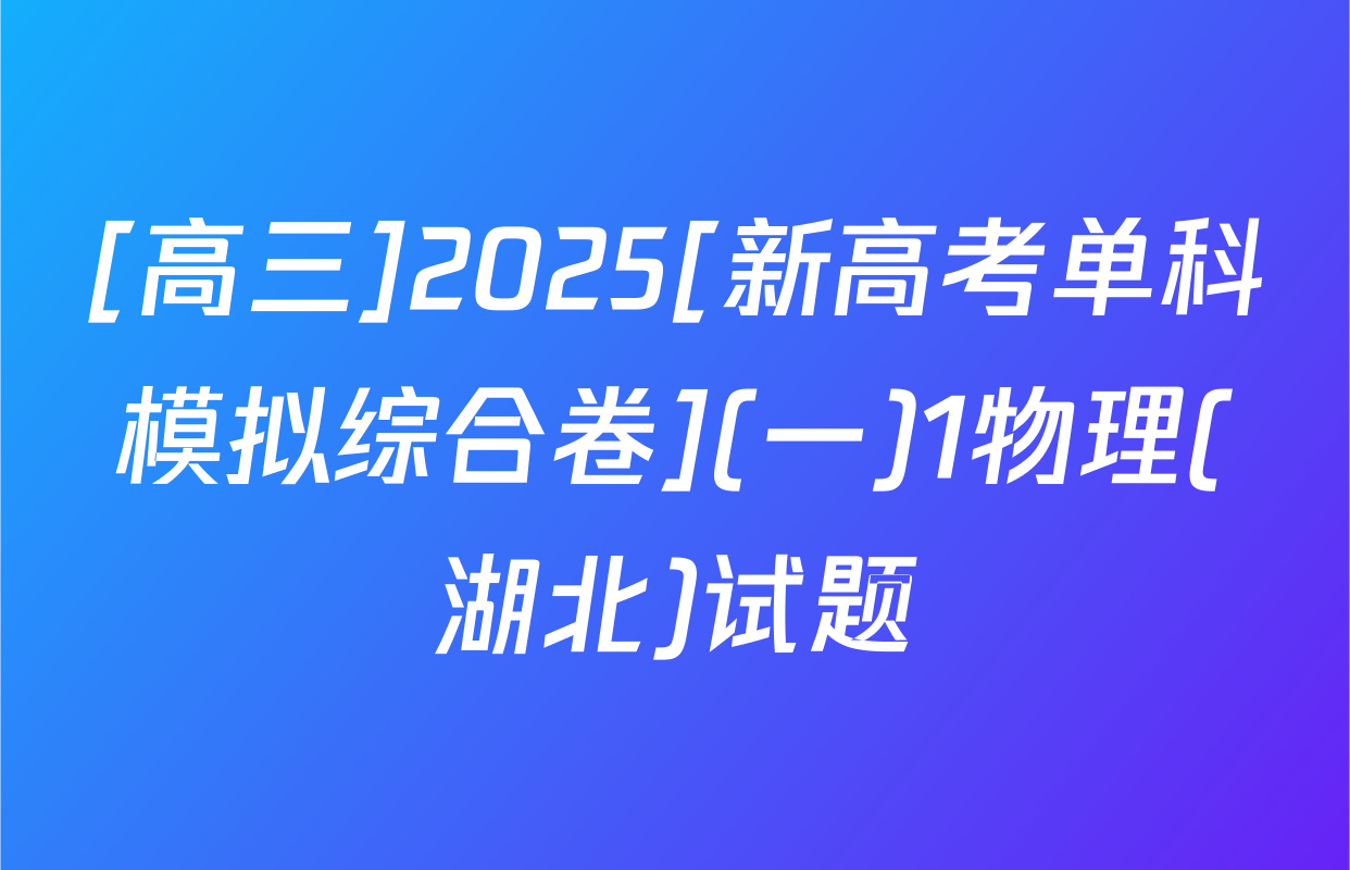 [高三]2025[新高考单科模拟综合卷](一)1物理(湖北)试题