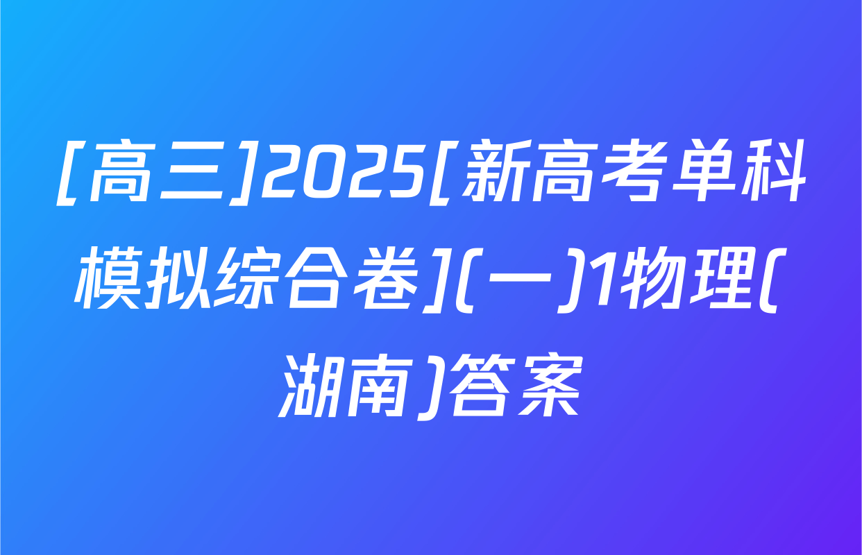 [高三]2025[新高考单科模拟综合卷](一)1物理(湖南)答案