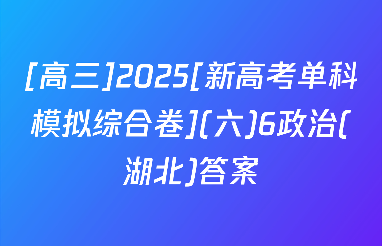 [高三]2025[新高考单科模拟综合卷](六)6政治(湖北)答案