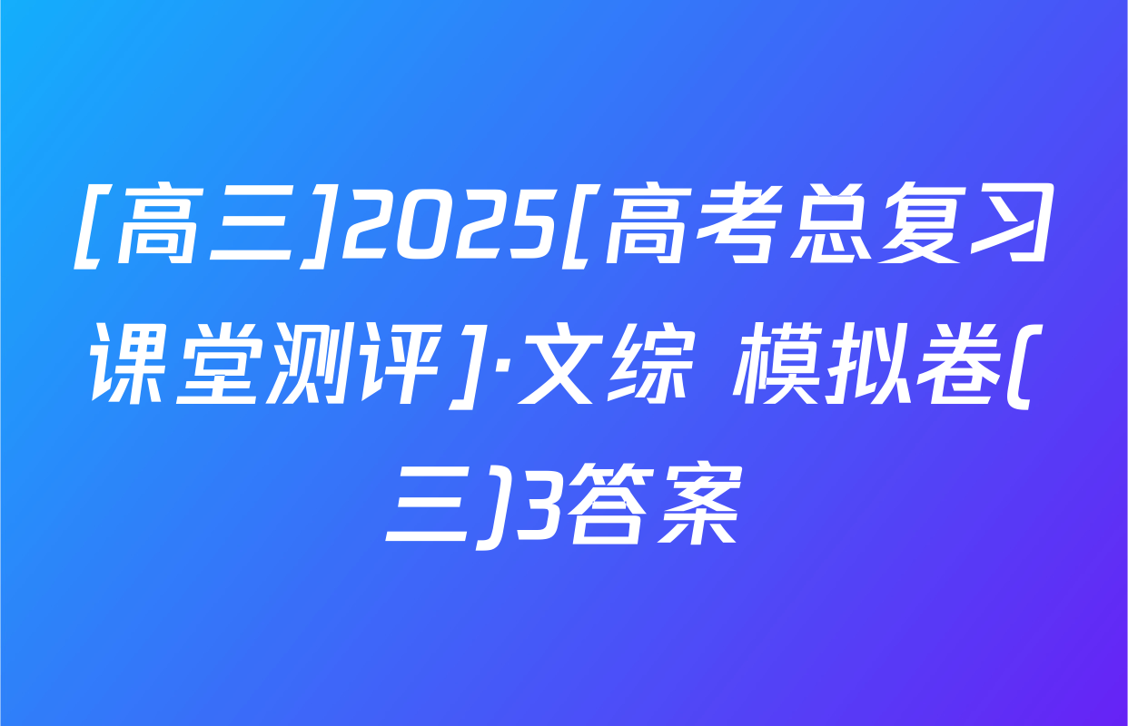 [高三]2025[高考总复习课堂测评]·文综 模拟卷(三)3答案