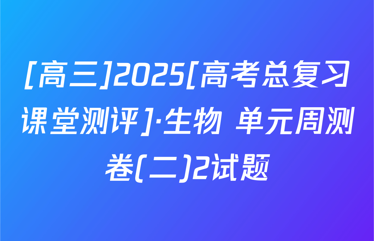 [高三]2025[高考总复习课堂测评]·生物 单元周测卷(二)2试题