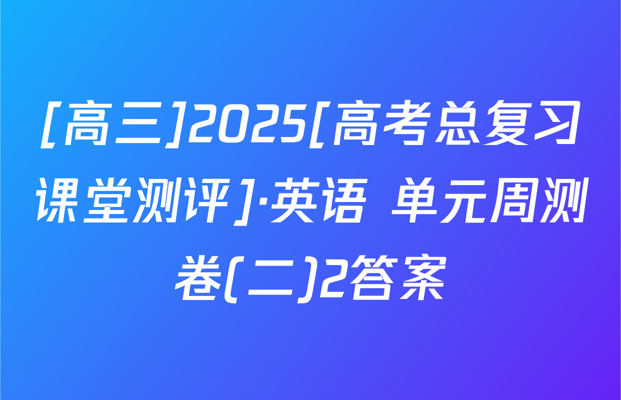 [高三]2025[高考总复习课堂测评]·英语 单元周测卷(二)2答案