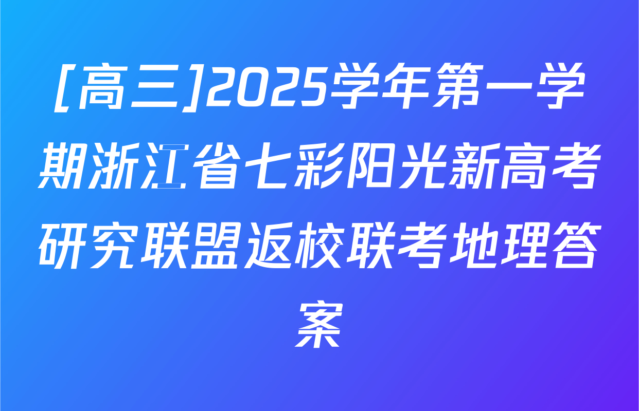 [高三]2025学年第一学期浙江省七彩阳光新高考研究联盟返校联考地理答案