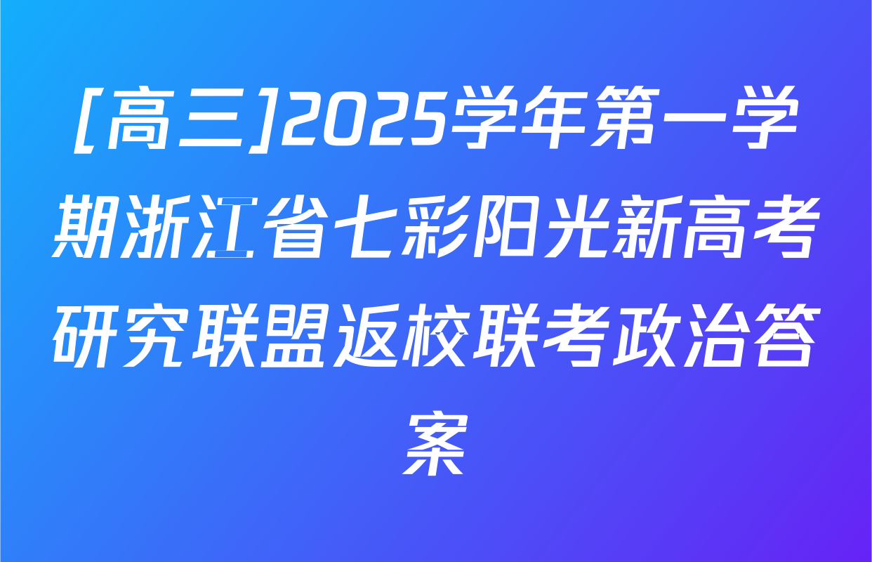 [高三]2025学年第一学期浙江省七彩阳光新高考研究联盟返校联考政治答案