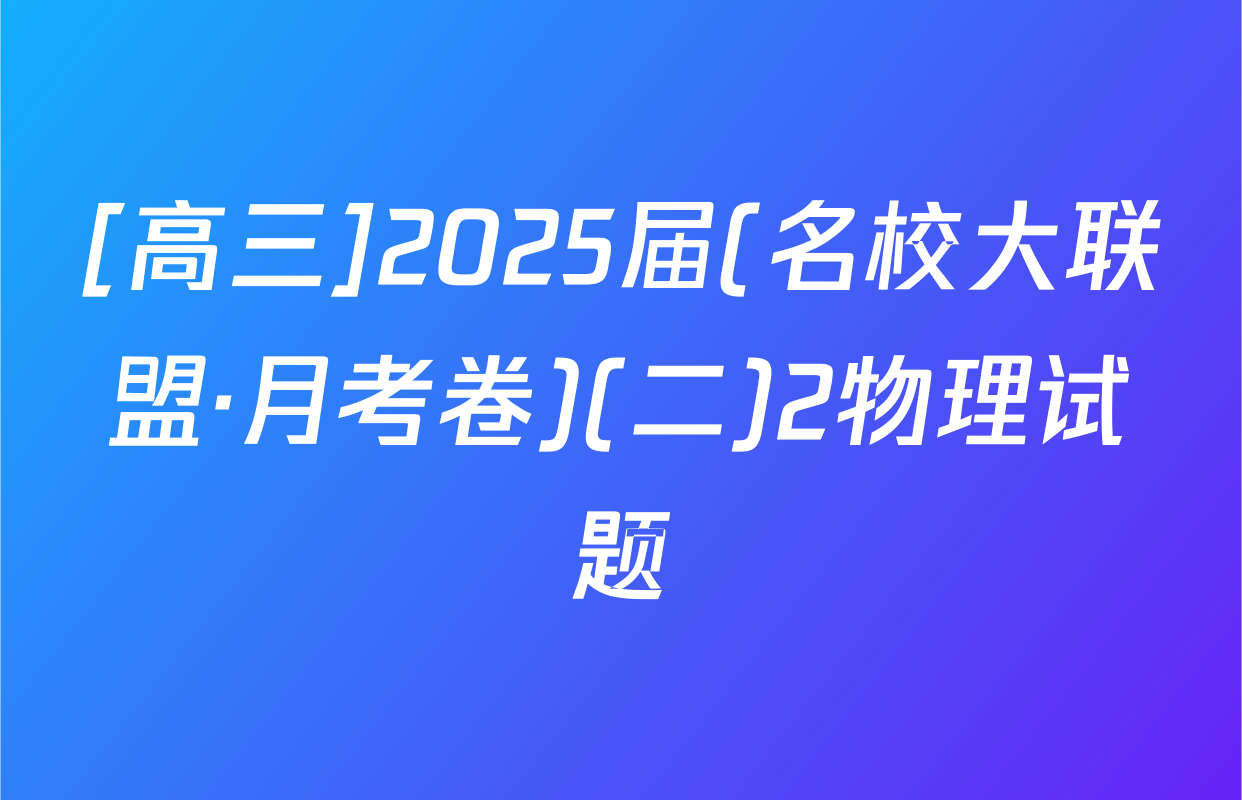 [高三]2025届(名校大联盟·月考卷)(二)2物理试题