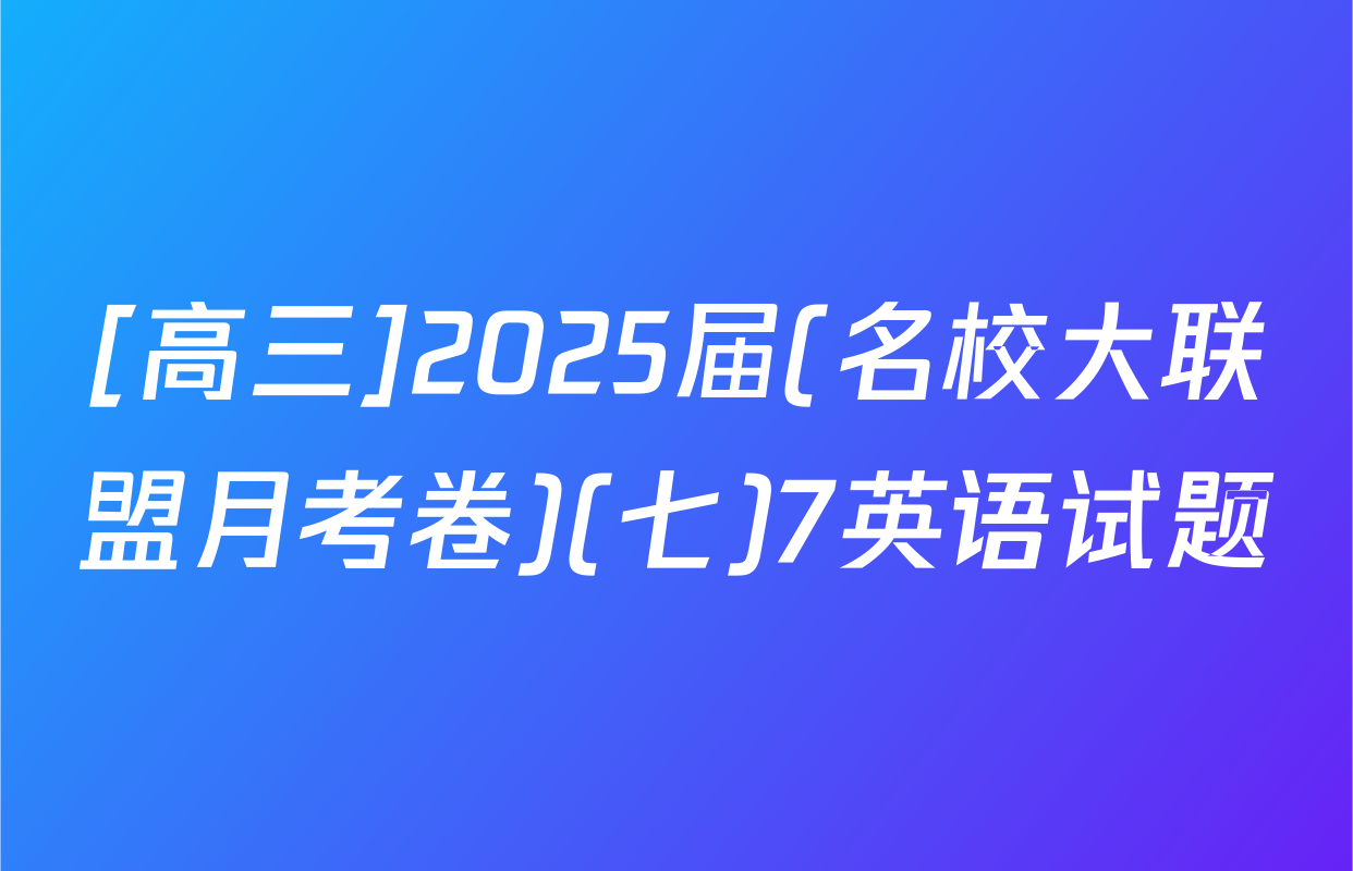 [高三]2025届(名校大联盟月考卷)(七)7英语试题