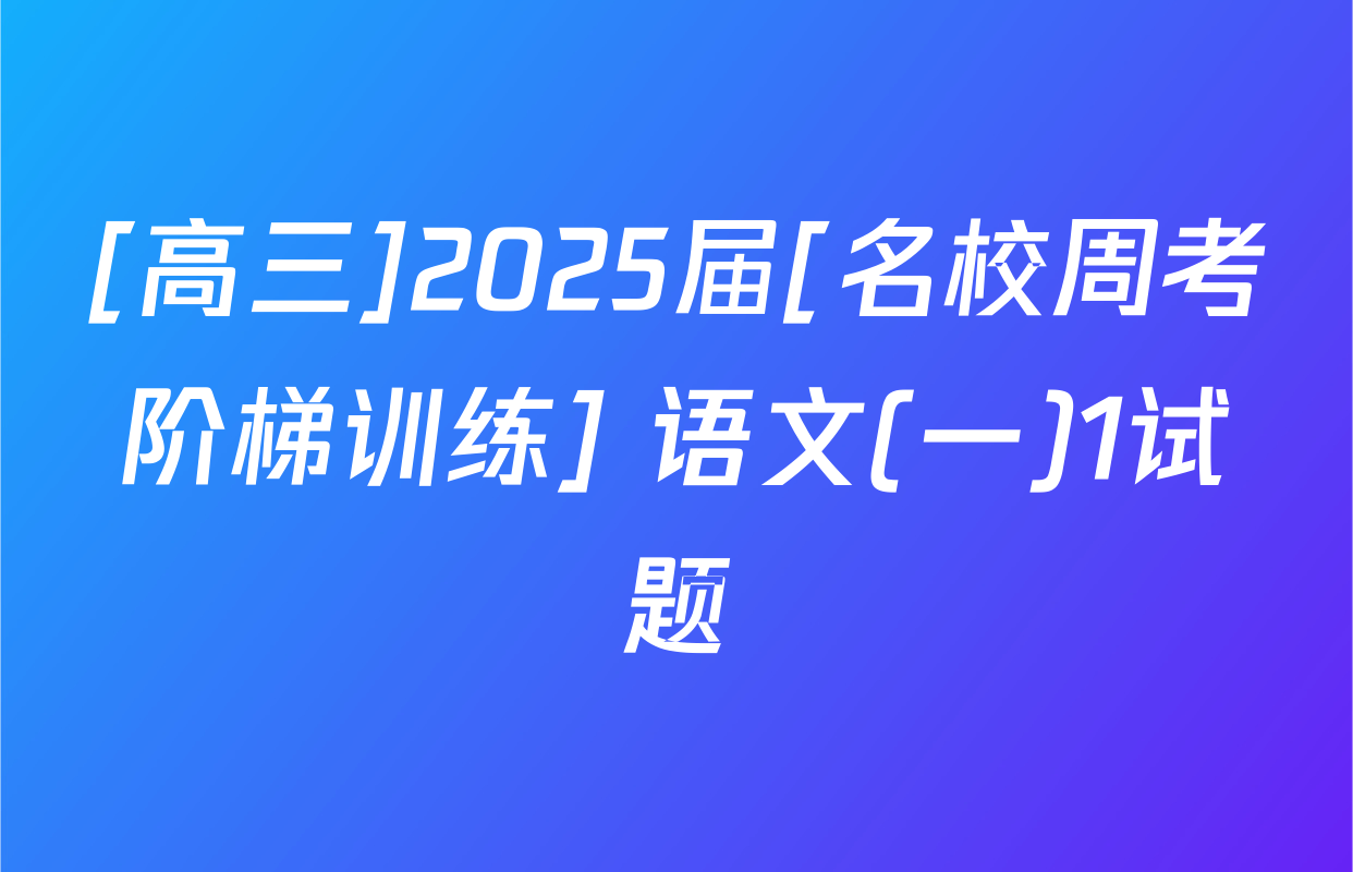 [高三]2025届[名校周考阶梯训练] 语文(一)1试题