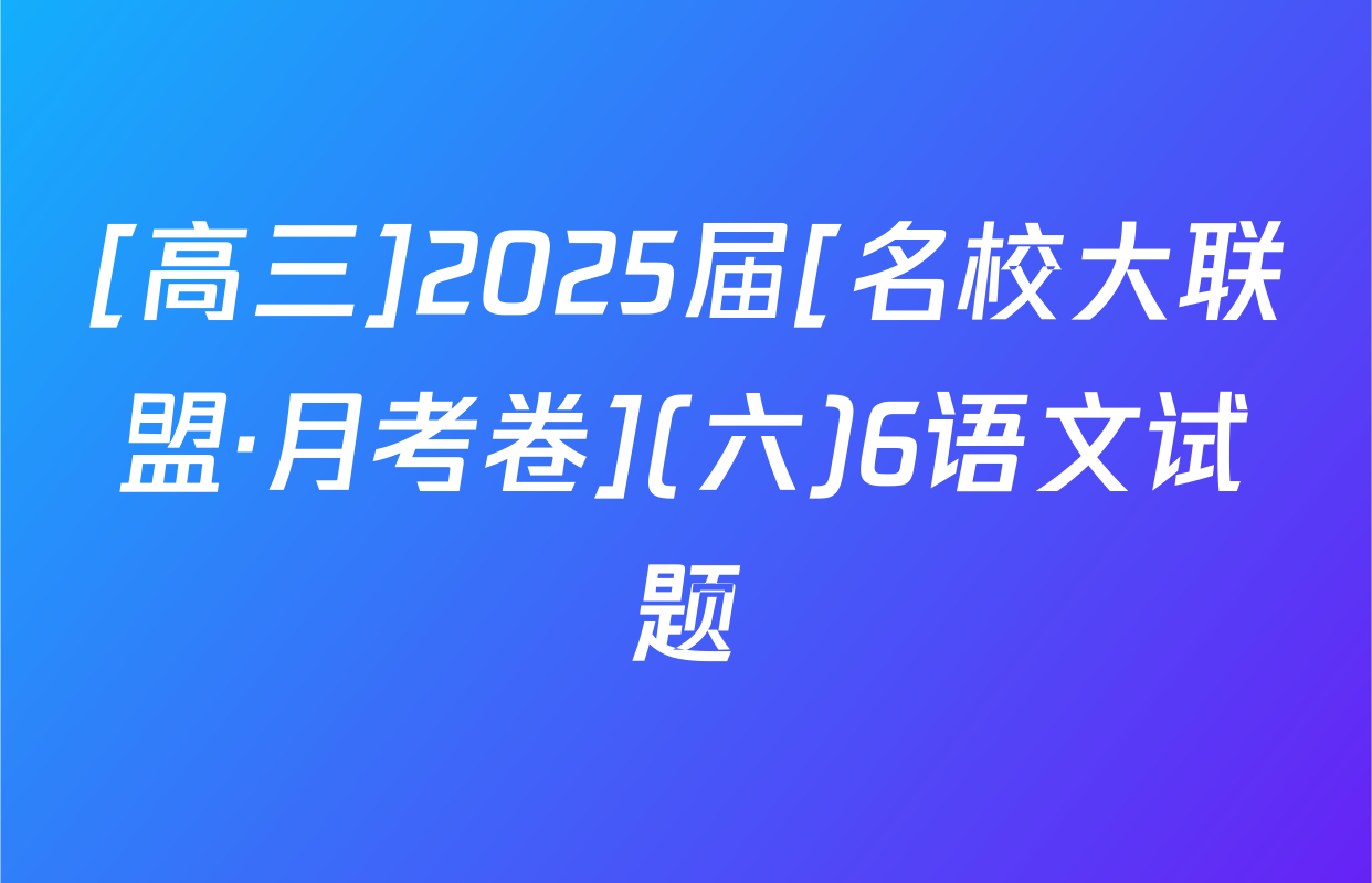 [高三]2025届[名校大联盟·月考卷](六)6语文试题