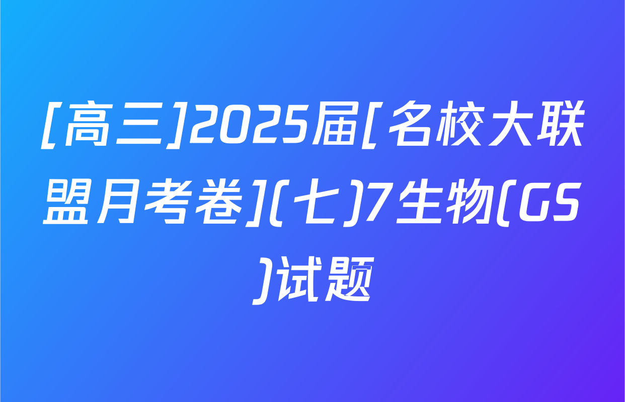 [高三]2025届[名校大联盟月考卷](七)7生物(GS)试题