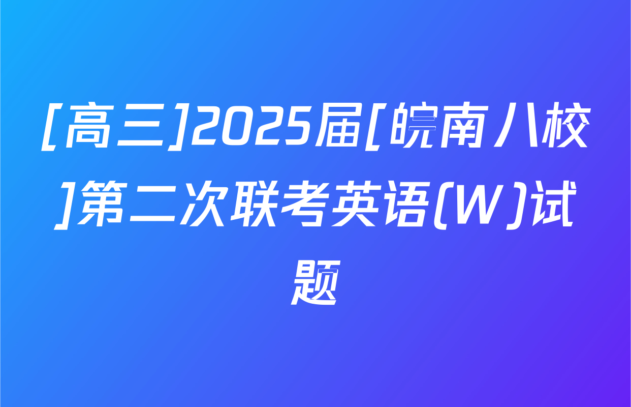[高三]2025届[皖南八校]第二次联考英语(W)试题