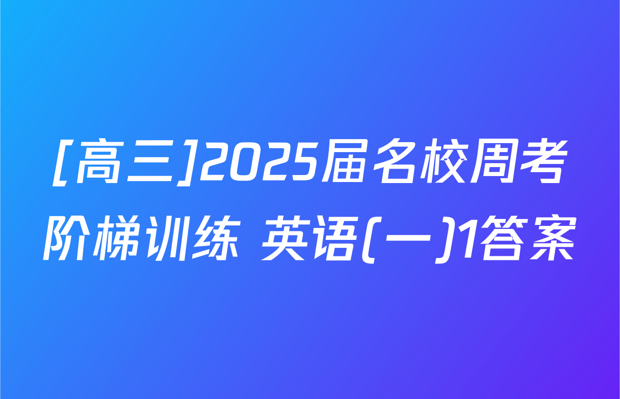 [高三]2025届名校周考阶梯训练 英语(一)1答案
