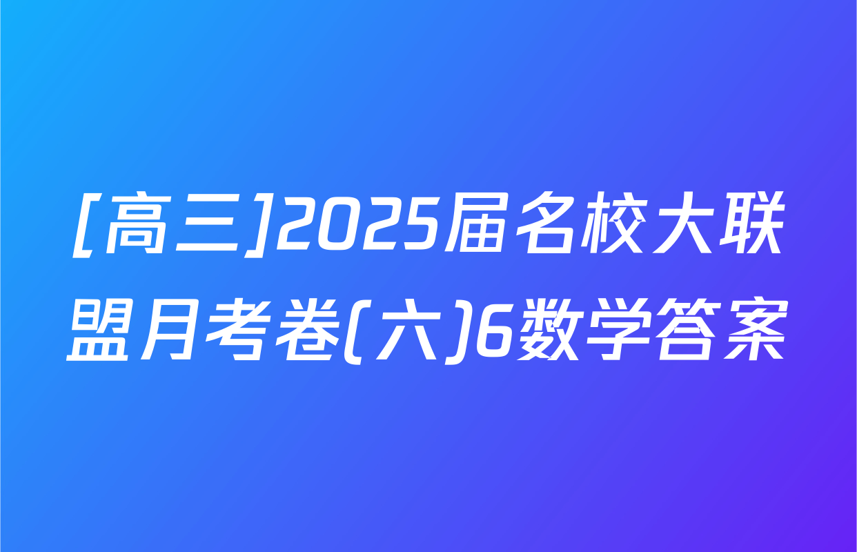 [高三]2025届名校大联盟月考卷(六)6数学答案