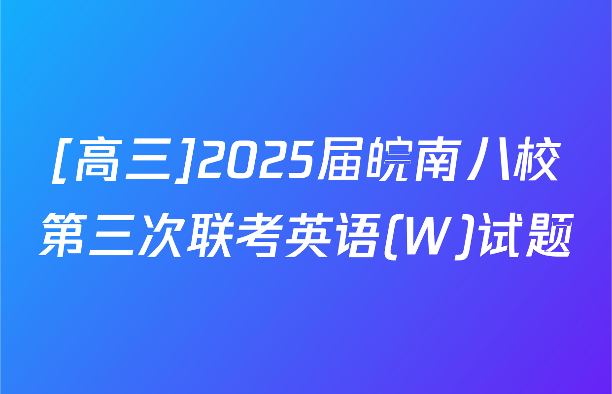 [高三]2025届皖南八校第三次联考英语(W)试题