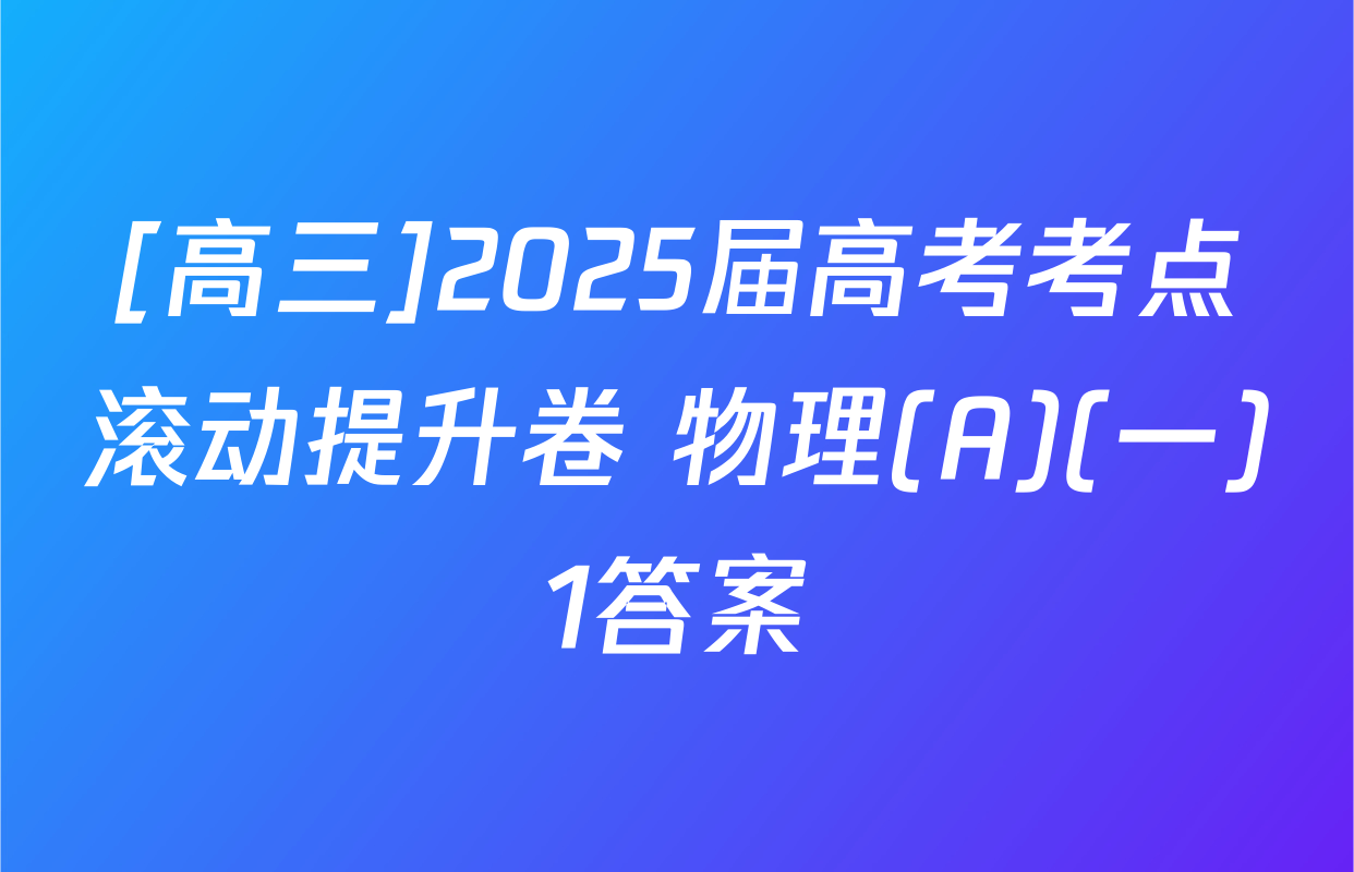 [高三]2025届高考考点滚动提升卷 物理(A)(一)1答案