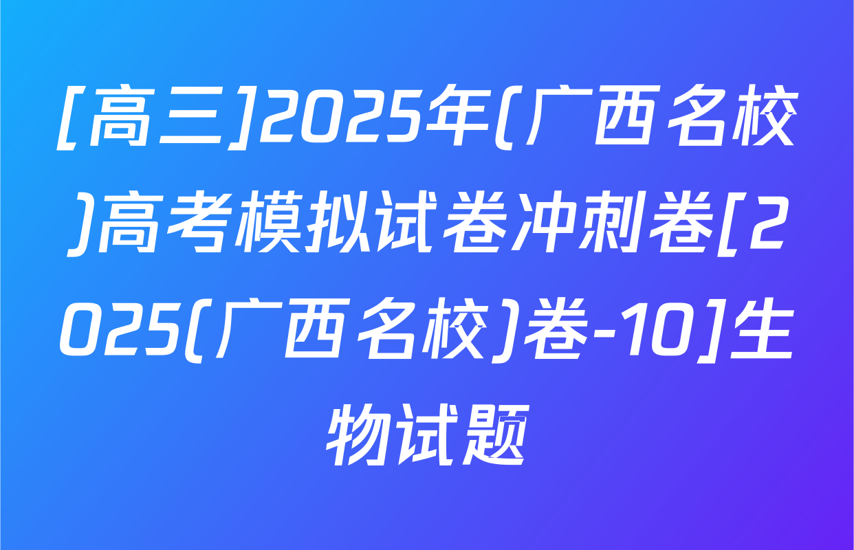 [高三]2025年(广西名校)高考模拟试卷冲刺卷[2025(广西名校)卷-10]生物试题