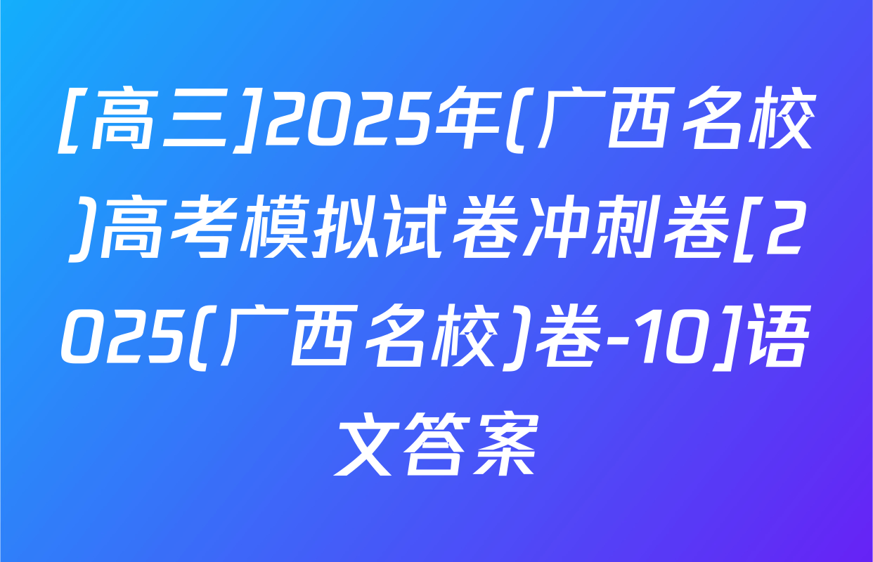 [高三]2025年(广西名校)高考模拟试卷冲刺卷[2025(广西名校)卷-10]语文答案