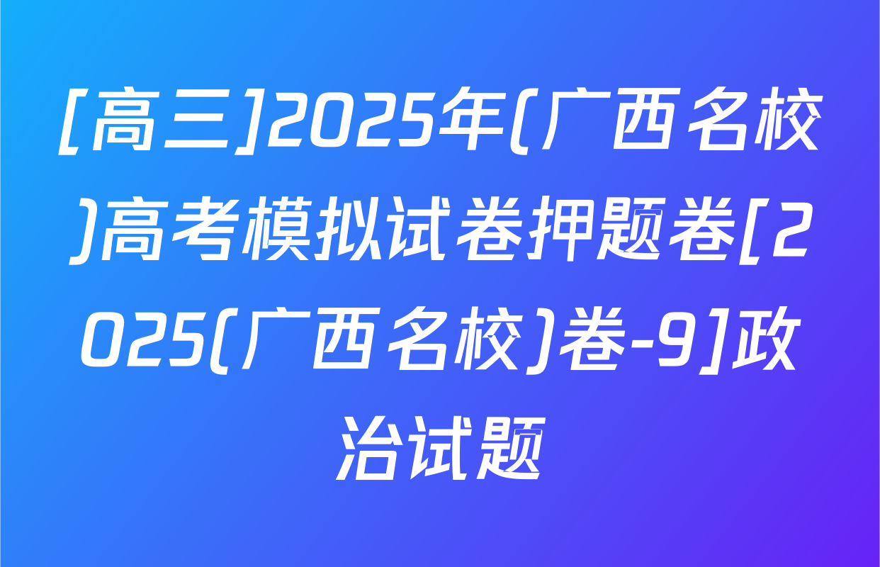 [高三]2025年(广西名校)高考模拟试卷押题卷[2025(广西名校)卷-9]政治试题