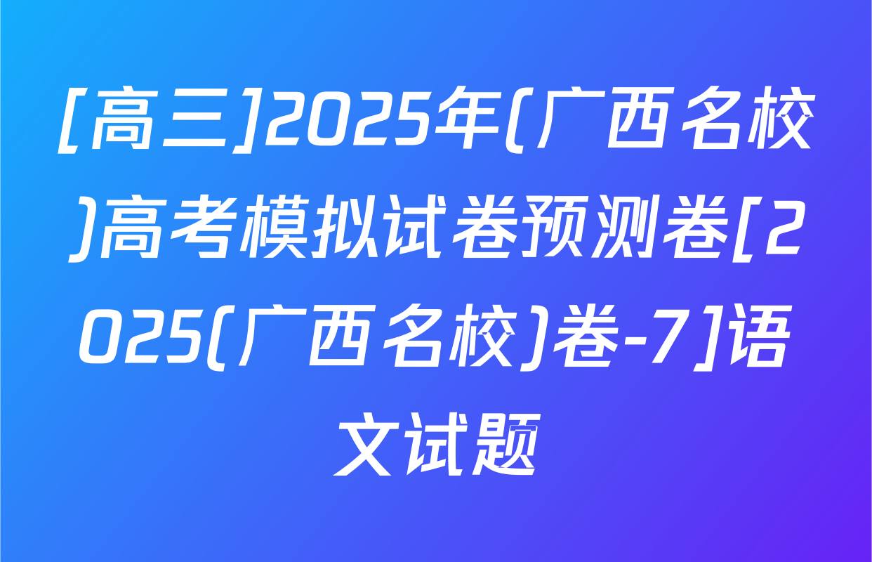 [高三]2025年(广西名校)高考模拟试卷预测卷[2025(广西名校)卷-7]语文试题