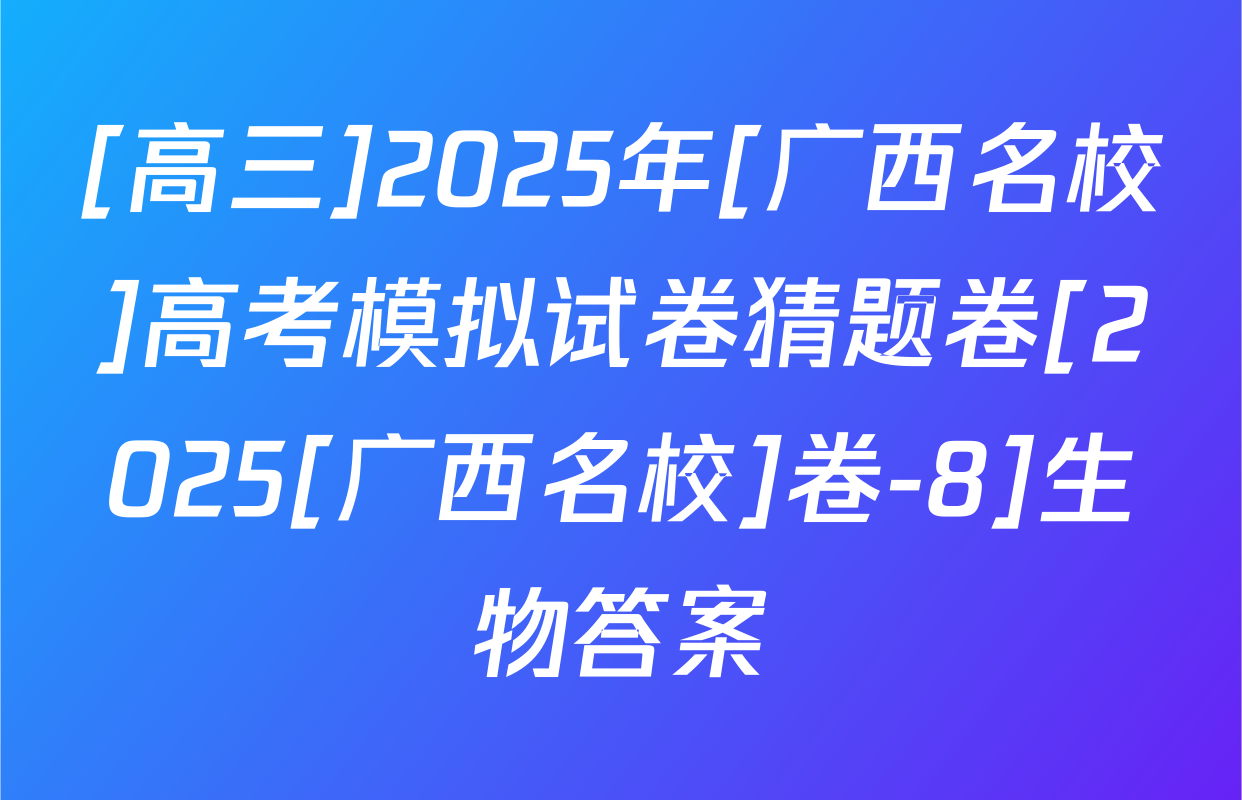 [高三]2025年[广西名校]高考模拟试卷猜题卷[2025[广西名校]卷-8]生物答案