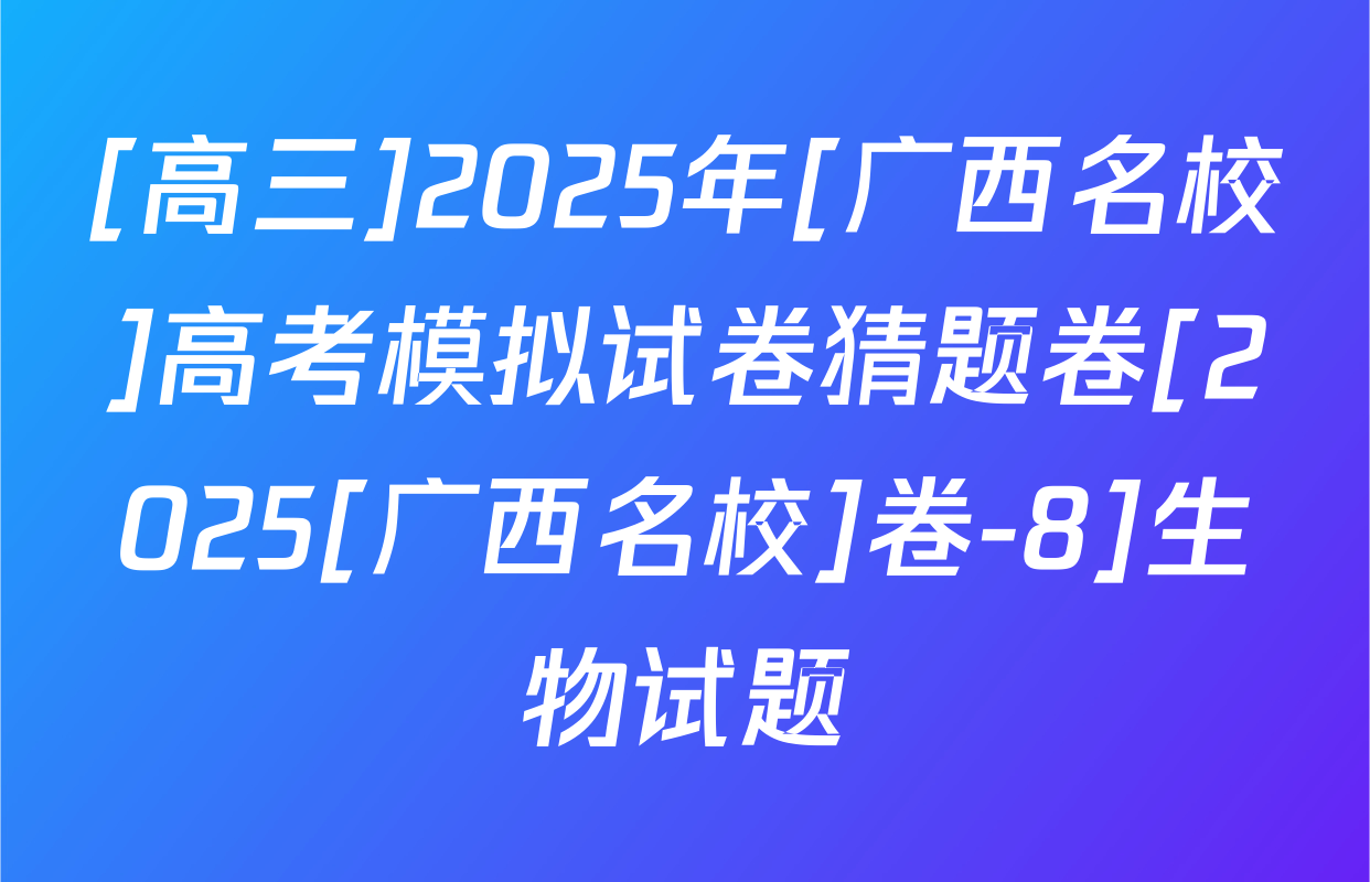 [高三]2025年[广西名校]高考模拟试卷猜题卷[2025[广西名校]卷-8]生物试题