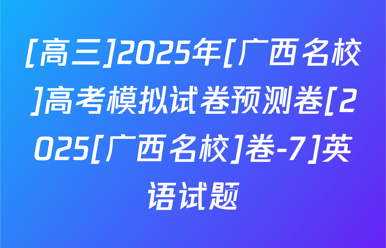 [高三]2025年[广西名校]高考模拟试卷预测卷[2025[广西名校]卷-7]英语试题