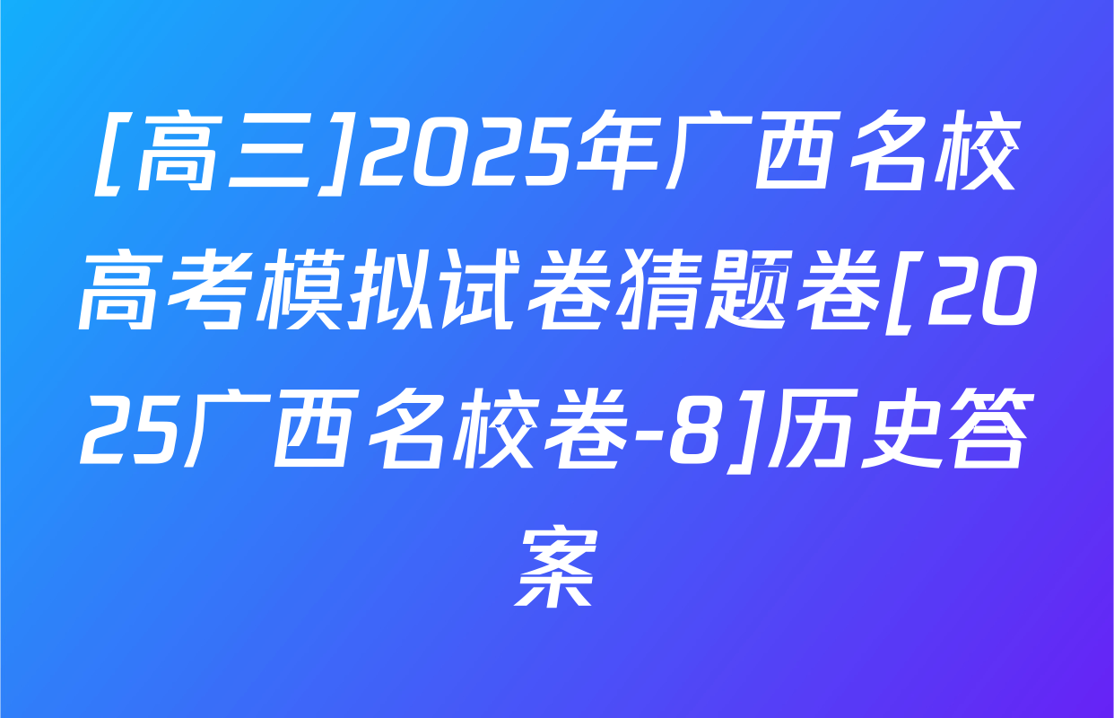 [高三]2025年广西名校高考模拟试卷猜题卷[2025广西名校卷-8]历史答案